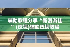 辅助教程分享“新漫游挂”(透视)辅助透视教程