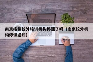 南京疫情校外培训机构停课了吗（南京校外机构停课通知）