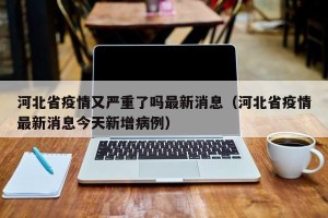 河北省疫情又严重了吗最新消息（河北省疫情最新消息今天新增病例）