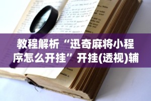 教程解析“迅奇麻将小程序怎么开挂”开挂(透视)辅助教程