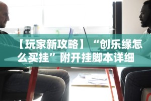 【玩家新攻略】“创乐缘怎么买挂”附开挂脚本详细步骤