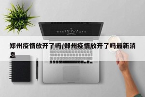 郑州疫情放开了吗/郑州疫情放开了吗最新消息