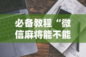 必备教程“微信麻将能不能开挂”开挂辅助脚本+详细开挂安装教程