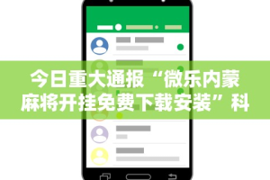 今日重大通报“微乐内蒙麻将开挂免费下载安装”科技辅助神器手机版