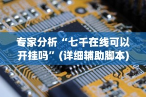 专家分析“七千在线可以开挂吗”(详细辅助脚本)