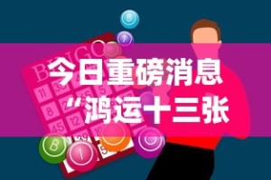 今日重磅消息“鸿运十三张开挂神器能开挂助赢控制”作弊挂(辅助外挂+教程)