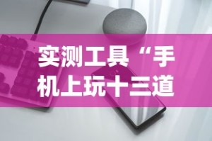 实测工具“手机上玩十三道如何才能赢钱”作弊挂(辅助外挂+