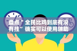 盘点＂全民比鸡到底有没有挂”确实可以使用辅助