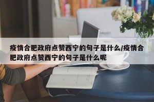 疫情合肥政府点赞西宁的句子是什么/疫情合肥政府点赞西宁的句子是什么呢