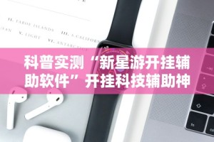 科普实测“新星游开挂辅助软件”开挂科技辅助神器手机