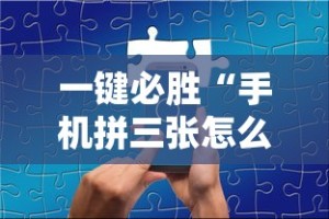 一键必胜“手机拼三张怎么玩才能赢”-详细教程