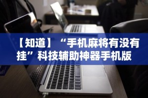 【知道】“手机麻将有没有挂”科技辅助神器手机版