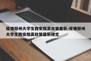 疫情郑州大学生西安隔离政策最新/疫情郑州大学生西安隔离政策最新规定