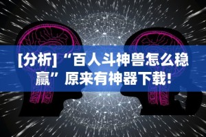[分析]“百人斗神兽怎么稳赢”原来有神器下载!