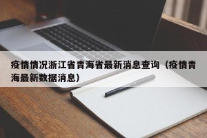 疫情情况浙江省青海省最新消息查询（疫情青海最新数据消息）
