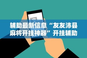 辅助最新信息“友友沛县麻将开挂神器”开挂辅助详细步骤