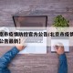 【北京市疫情防控官方公告/北京市疫情防控官方公告最新】