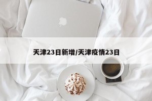 天津23日新增/天津疫情23日