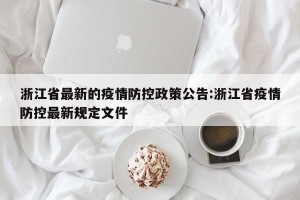 浙江省最新的疫情防控政策公告:浙江省疫情防控最新规定文件