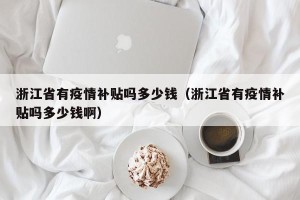 浙江省有疫情补贴吗多少钱（浙江省有疫情补贴吗多少钱啊）
