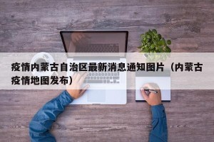 疫情内蒙古自治区最新消息通知图片（内蒙古疫情地图发布）