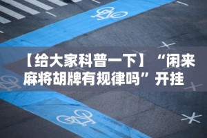 【给大家科普一下】“闲来麻将胡牌有规律吗”开挂辅助详细步骤