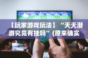 【玩家游戏玩法】“天天潜游究竟有挂吗”(原来确实是有挂)
