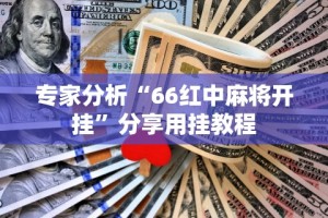 专家分析“66红中麻将开挂”分享用挂教程