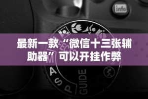 最新一款“微信十三张辅助器”可以开挂作弊