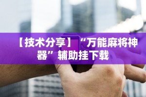 【技术分享】“万能麻将神器”辅助挂下载