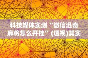 科技媒体实测“微信迅奇麻将怎么开挂”(透视)其实确实有挂