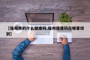【福州用的什么健康码,福州健康码在哪里找到】