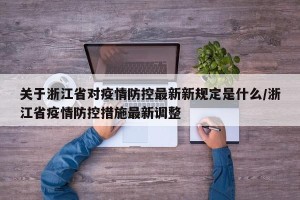 关于浙江省对疫情防控最新新规定是什么/浙江省疫情防控措施最新调整