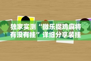 独家实测“微乐苏州麻将怎么提高胜率”分享必要外挂教程