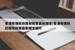 香港疫情政府西安政策最新规定/香港疫情政府西安政策最新规定图片