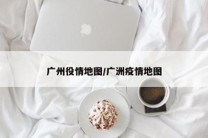 广州役情地图/广洲疫情地图