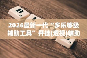 2026最新一代“多乐够级辅助工具”开挂(透视)辅助教程