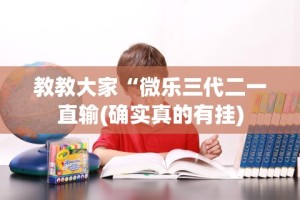 教教大家“微乐三代二一直输(确实真的有挂)