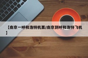 【南京一呼和浩特机票/南京到呼和浩特飞机】