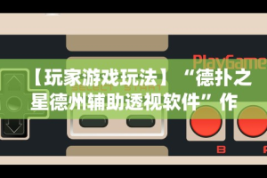 【玩家游戏玩法】“德扑之星德州辅助透视软件”作弊(透视)透视辅助