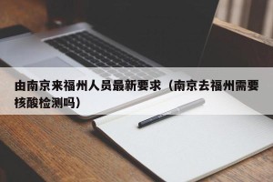 由南京来福州人员最新要求（南京去福州需要核酸检测吗）