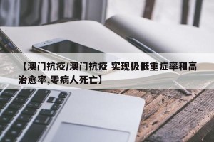【澳门抗疫/澳门抗疫 实现极低重症率和高治愈率,零病人死亡】