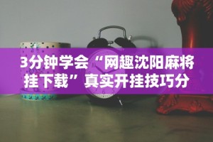 3分钟学会“网趣沈阳麻将挂下载”真实开挂技巧分享