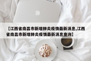 【江西省南昌市新增肺炎疫情最新消息,江西省南昌市新增肺炎疫情最新消息查询】