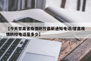 【今天甘肃省疫情防控最新通知电话/甘肃疫情防控电话是多少】