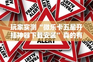玩家实测“微乐卡五星开挂神器下载安装”真的有挂
