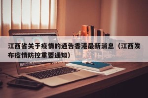 江西省关于疫情的通告香港最新消息（江西发布疫情防控重要通知）