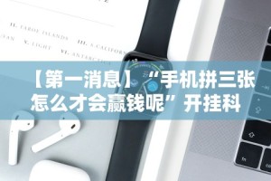 【第一消息】“手机拼三张怎么才会赢钱呢”开挂科技辅助神器手机