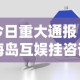 今日重大通报“海岛互娱挂咨询”真可以装挂