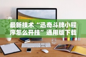 最新技术“迅奇斗牌小程序怎么开挂”通用版下载教程!